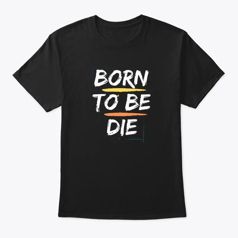 BORN TO BE DIE